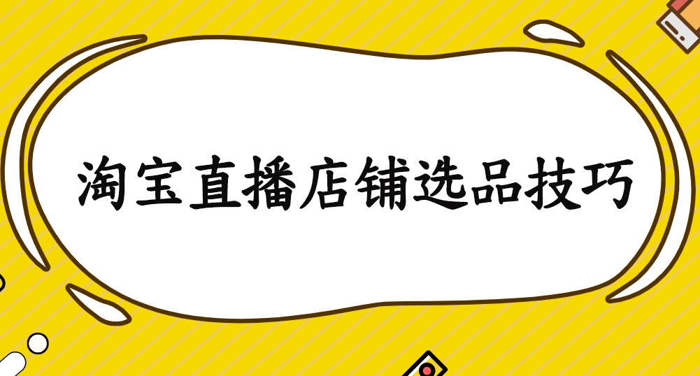 淘宝直播店铺选品技巧有哪些?