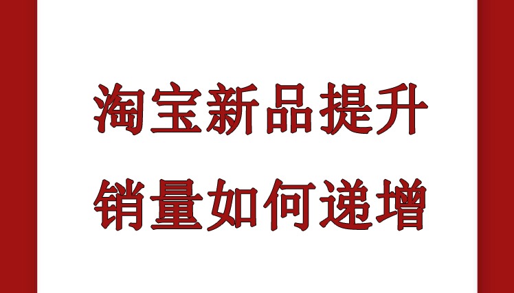 淘宝新品提升销量如何递增？正确的提升销量思路是什么?