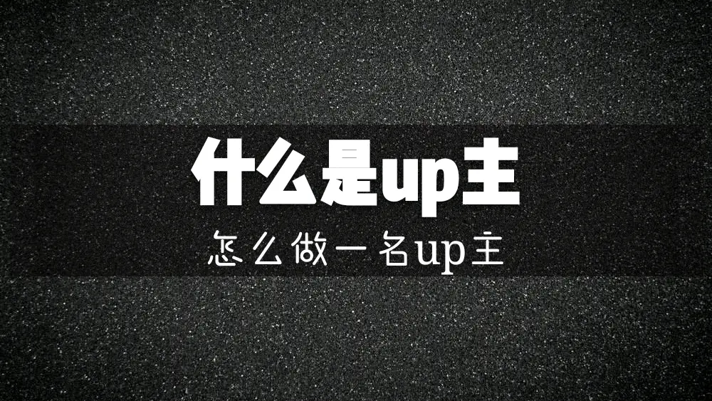 B站UP主什么意思？怎么做UP主？