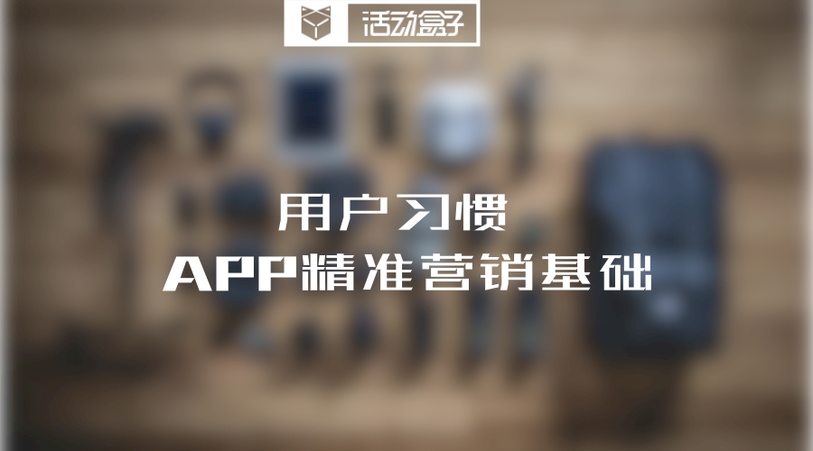 用户习惯为APP运营提供了强有力的精准营销基础