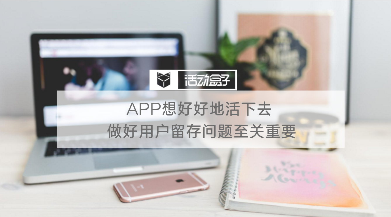 APP想好好地活下去，做好用户留存问题至关重要