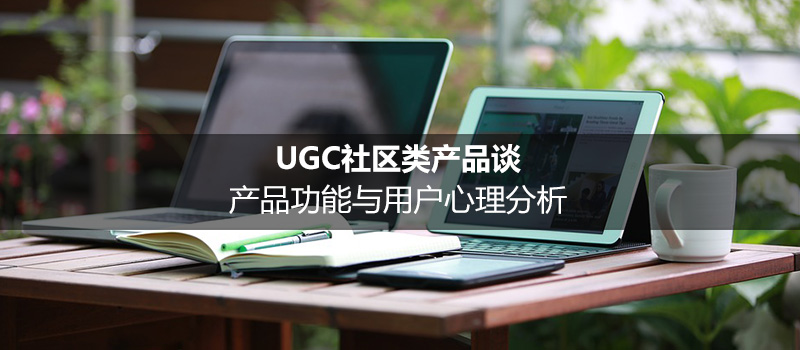 UGC社区类产品谈：产品功能与用户心理分析