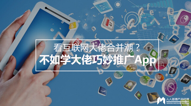 看互联网大佬合并潮？不如学大佬巧妙推广App