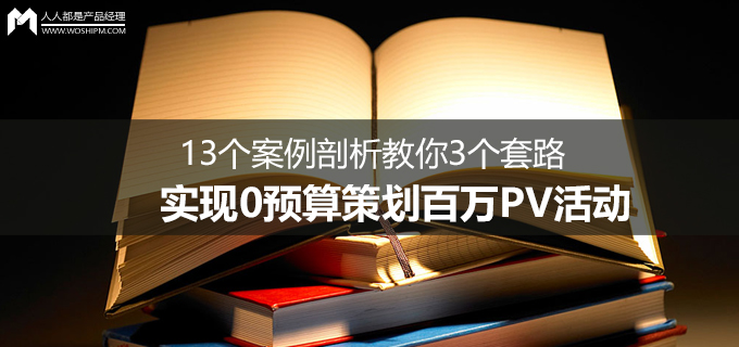 13个案例剖析教你3个套路，实现0预算策划百万PV活动