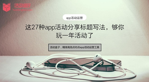 这27种app活动分享标题写法，够你玩一年活动了