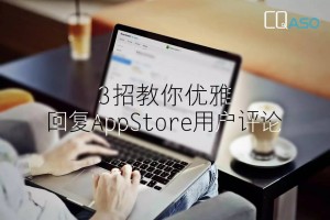 如何优雅地回复AppStore用户评论？3条建议值得收藏！