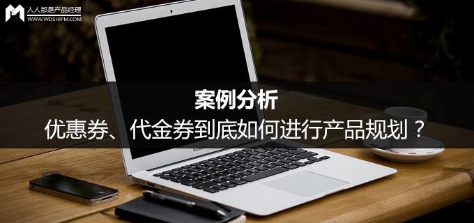 案例分析：优惠券、代金券到底如何进行产品规划？