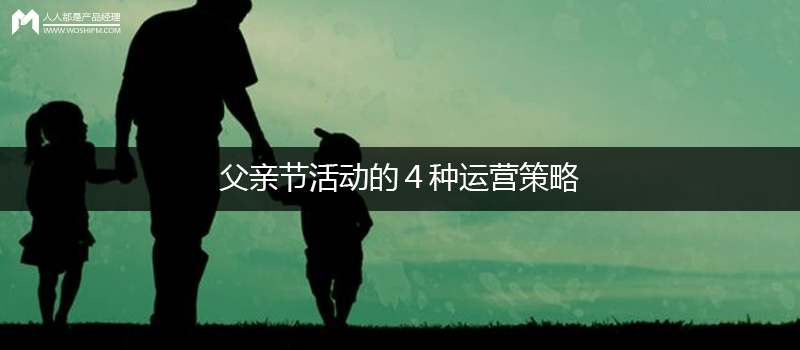 即学即用｜父亲节活动的４种运营策略