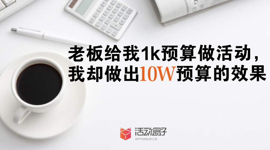 老板给我1k预算做活动，我却做出10w预算的效果